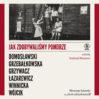 Okładka - Jak zdobywaliśmy Pomorze. Mroczne historie z ziem odzyskanych - Artur Domosławski, Magdalena Grzebałkowska, Marta Grzywacz, Cezary Łazarewicz, Ewa Winnicka, Michał Wójcik