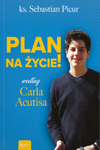 Okładka - Plan na życie. ... według Carla Acutisa - ks. Sebastian Picur