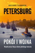 Okładka - Petersburg. Pokój i wojna. Zapiski polskiego konsula o współczesnej Rosji - Grzegorz Ślubowski