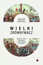 Okładka - Wielki Zrównywacz. Przemoc i historia nierówności od epoki kamienia do XXI wieku - Walter Scheidel