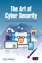 Okładka - The Art of Cyber Security. A practical guide to winning the war on cyber crime - IT Governance Publishing, Gary Hibberd