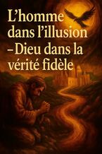 L'homme dans l'illusion -- Dieu dans la vérité fidele