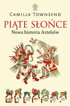 Okładka - Piąte Słońce. Nowa historia Azteków - Camilla Townsend