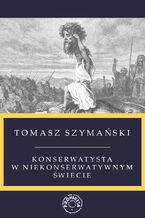 Okładka - Konserwatysta w niekonserwatywnym świecie - mgr Tomasz Szymański
