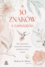 Okładka - 30 znaków z zaświatów Jak rozpoznawać i odczytywać wiadomości od bliskich, którzy odeszli - Melissa St. Hilaire