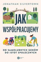 Okładka - Jak współpracujemy. Od samolubnych genów do istot społecznych - Jonathan Silvertown