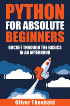 Python for Absolute Beginners. A Complete Guide to Master Python Programming with Hands-on Examples and Exercises