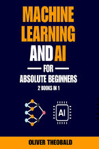 Machine Learning and AI for Absolute Beginners. The Ultimate Guide to AI and Machine Learning for Newcomers