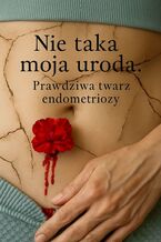 Nie taka moja uroda... Prawdziwa twarz endometriozy