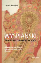 Wyspiański. Tryptyk dramatyczny. Adaptacja sceniczna, scenariusz teatralny, dramat