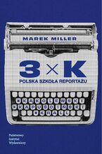 Okładka - 3xK. Polska szkoła reportażu - Marek Miller
