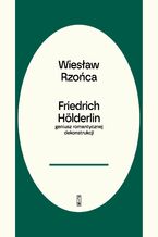 Okładka - Friedrich Hölderlin. Geniusz romantycznej dekonstrukcji - Wiesław Rzońca
