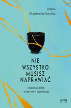 Okładka - Nie wszystko musisz naprawiać. O akceptacji siebie i mitach wokół psychoterapii - Urszula Struzikowska-Marynicz