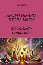 Aromaterapia która leczy. Moc olejków i zapachów