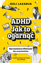 Okładka - ADHD. Jak to ogarnąć. Sprawdzone lifehacki dla nastolatków - Soli Lazarus, Kara McHale
