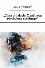 Cisza w hałasie. Z gabinetu psychologa szkolnego