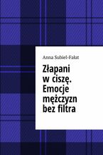 Okładka - Złapani w ciszę. Emocje mężczyzn bez filtra - Anna Subiel-Fałat