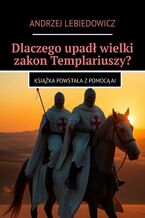 Dlaczego upadł wielki zakon Templariuszy?