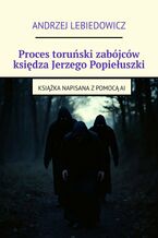 Okładka - Proces toruński zabójców księdza Jerzego Popiełuszki - Andrzej Lebiedowicz