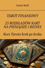 Tarot finansowy. 25 rozkładów kart na pieniądze i biznes. Kurs Tarota krok po kroku