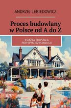 Okładka - Proces budowlany w Polsce od A do Z - Andrzej Lebiedowicz