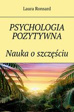Okładka - Psychologia pozytywna. Nauka o szczęściu - Laura Ronsard