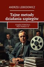 Okładka - Tajne metody działania szpiegów - Andrzej Lebiedowicz