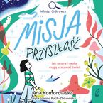Okładka - Misja Przyszłość. Jak natura i nauka mogą uratować świat - Ańa Komorowska