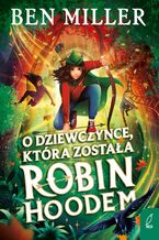 Okładka - O dziewczynce, która została Robin Hoodem - Ben Miller