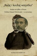 Okładka - "Badaj i kochaj wszystko". Studia nie tylko o Prusie. Profesor Edward Pieścikowski - in memoriam - Maciej Gloger, Wiesław Ratajczak, Tomasz Sobieraj (red. nauk)