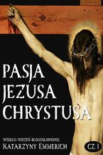 Okładka - Pasja Jezusa Chrystusa według widzeń błogosławionej Katarzyny Emmerich. Część 1: Ostatnie tygodnie przed męką. Nauki Jezusa w świątyni - Katarzyna Emmerich