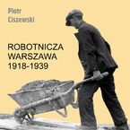 Okładka - Robotnicza Warszawa 1918-1939 - Piotr Ciszewski