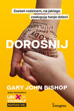Okładka - Dorośnij. Zostań rodzicem, na jakiego zasługują twoje dzieci - Gary John Bishop