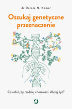 Okładka - Oszukaj genetyczne przeznaczenie. Co robić, by rzadziej chorować i dłużej żyć? - Dr Dorota N. Komar