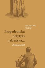 Okładka - Propedeutyka polytyki jak utyka... deKadencja II - Stanisław Ćwiek