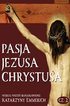 Okładka - Pasja Jezusa Chrystusa według widzeń błogosławionej Katarzyny Emmerich. Część 2. Sąd. Męka. Droga Krzyżowa - Katarzyna Emmerich