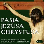 Pasja Jezusa Chrystusa według widzeń błogosławionej Katarzyny Emmerich. Część 3. Ukrzyżowanie. Śmierć. Złożenie do grobu