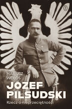 Okładka - Józef Piłsudski. Rzecz o nieprzeciętności - Mariusz Wołos