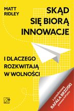 Okładka - Skąd się biorą innowacje. I dlaczego rozkwitają w wolności - Matt Ridley
