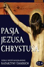 Okładka - Pasja Jezusa Chrystusa według widzeń błogosławionej Katarzyny Emmerich. Część 4: Zmartwychwstanie. Wniebowstąpienie. Zesłanie Ducha Świętego - Katarzyna Emmerich