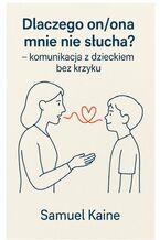 Okładka - Dlaczego on, ona mnie nie słucha - komunikacja z dzieckiem bez krzyku - Samuel Kaine