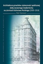 Okładka - Architektura gmachów użyteczności publicznej doby wczesnego modernizmu na ziemiach Królestwa Polskiego (1909-1914) - Piotr Kilanowski