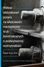 Okładka - Wpływ oddziaływań pożaru na właściwości mechaniczne śrub konstrukcyjnych o podwyższonej wytrzymałości - Paweł Artur Król