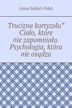 Okładka - Trucizna kortyzolu" Ciało, które nie zapomniało. Psychologia, która nie osądza - Anna Subiel-Fałat