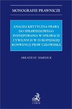 Okładka - Analiza krytyczna prawa do sprawiedliwego postępowania w sprawach cywilnych w Europejskiej Konwencji Praw Człowieka - Arkadiusz Semeniuk