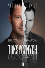 Okładka - Brutalna prawda o toksycznych ludziach - Patryk Janas