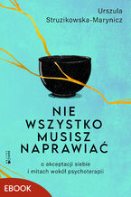 Okładka - Nie wszystko musisz naprawiać. O akceptacji siebie i mitach wokół psychoterapii - Urszula Struzikowska-Marynicz