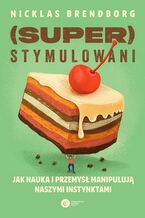 Okładka - Superstymulowani Jak nauka i przemysł manipulują naszymi instynktami - Nicklas Brendborg