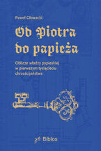 Okładka - Od Piotra do papieża. Oblicze władzy papieskiej w pierwszym tysiącleciu chrześcijaństwa - Paweł Głowacki