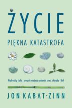 Okładka - Życie, piękna katastrofa. Mądrością ciała i umysłu możesz pokonać stres, choroby i ból - Jon Kabat-Zinn